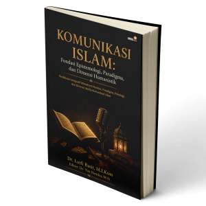 Komunikasi Islam: Fondasi Epistemologi, Paradigma, dan Dimensi Humanistik Pendekatan Integratif Memahami Fondasi, Paradigma, Psikologi, dan Dimensi Media Komunikasi Islam